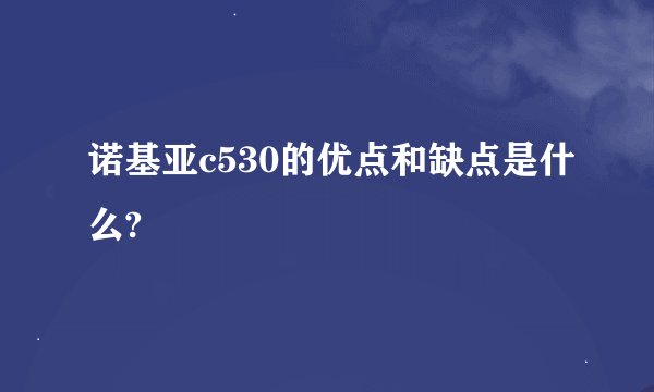 诺基亚c530的优点和缺点是什么?