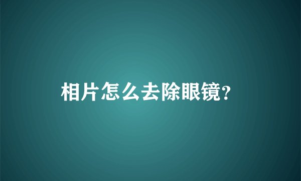 相片怎么去除眼镜？