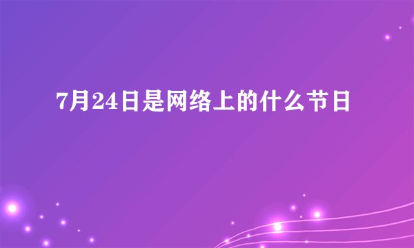 7月24日是网络上的什么节日