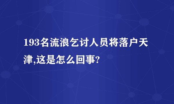 193名流浪乞讨人员将落户天津,这是怎么回事?