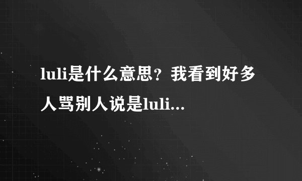 luli是什么意思？我看到好多人骂别人说是luli。。。。