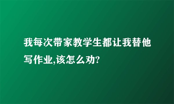 我每次带家教学生都让我替他写作业,该怎么劝?