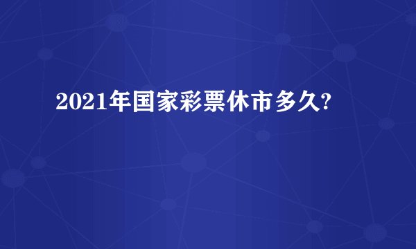 2021年国家彩票休市多久?