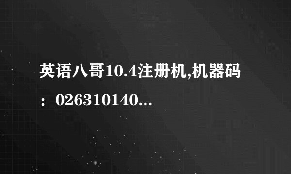 英语八哥10.4注册机,机器码：0263101403354027；跪求注册码，提示要第二注册码的哦。