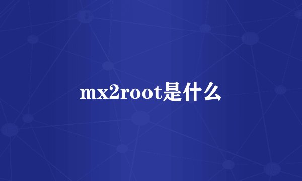 mx2root是什么