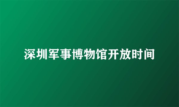 深圳军事博物馆开放时间