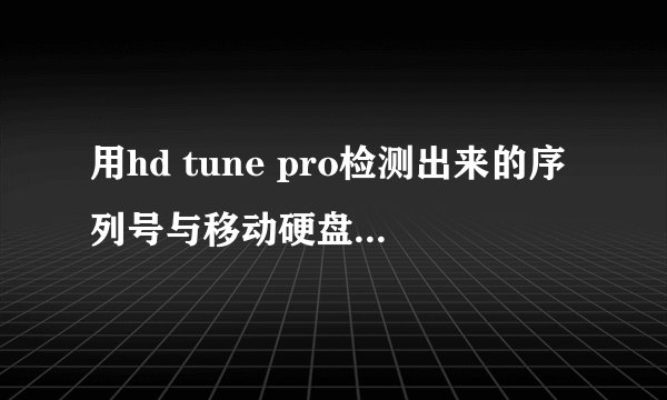 用hd tune pro检测出来的序列号与移动硬盘标注的不一样，是怎么回事？