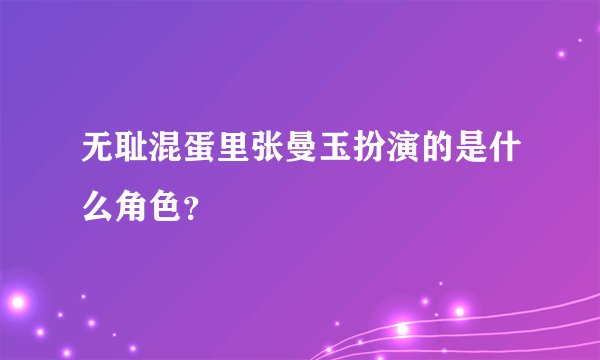 无耻混蛋里张曼玉扮演的是什么角色？