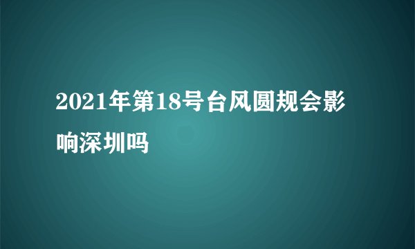 2021年第18号台风圆规会影响深圳吗