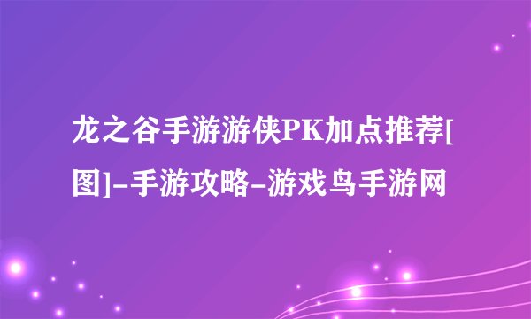 龙之谷手游游侠PK加点推荐[图]-手游攻略-游戏鸟手游网