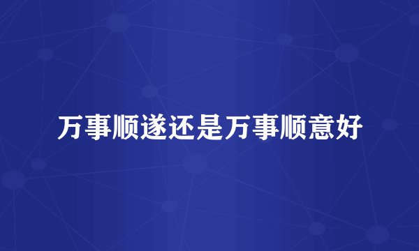 万事顺遂还是万事顺意好