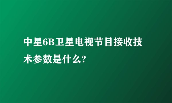 中星6B卫星电视节目接收技术参数是什么?