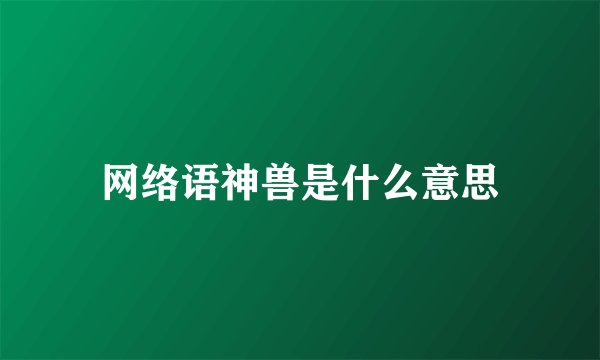网络语神兽是什么意思