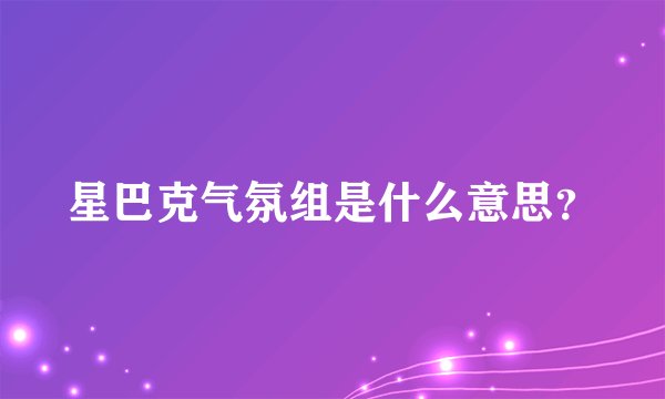 星巴克气氛组是什么意思？