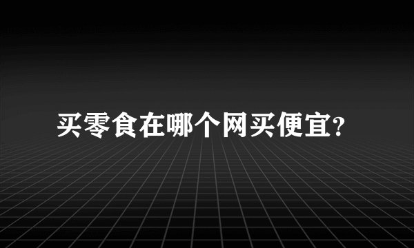 买零食在哪个网买便宜？