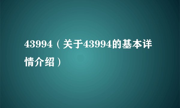 43994（关于43994的基本详情介绍）