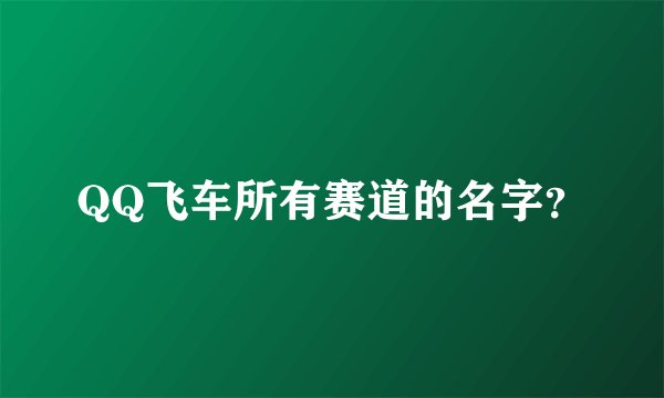 QQ飞车所有赛道的名字？