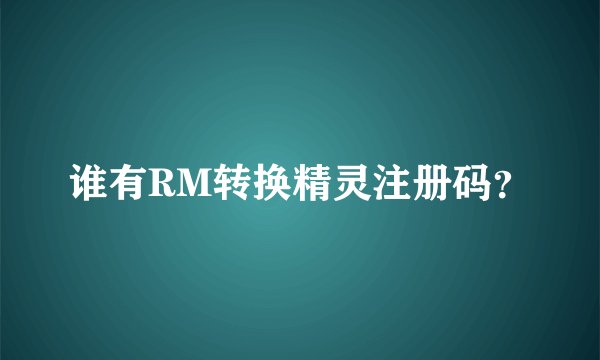 谁有RM转换精灵注册码？