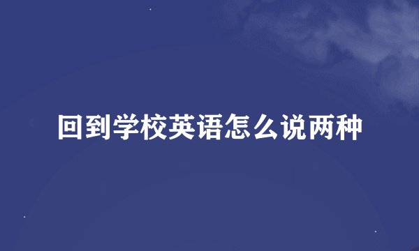回到学校英语怎么说两种