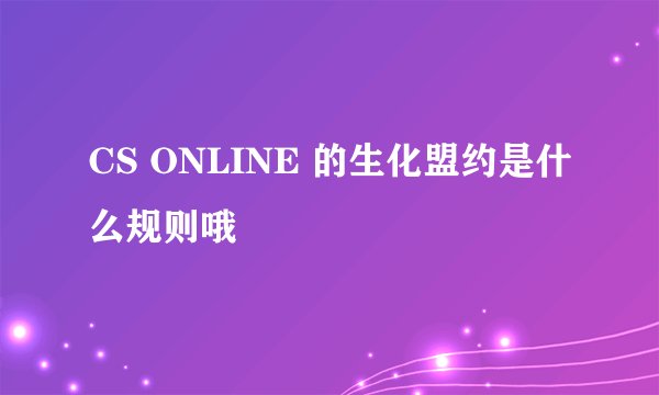 CS ONLINE 的生化盟约是什么规则哦