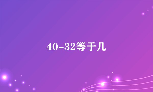 40-32等于几