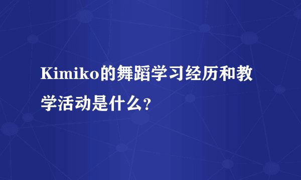 Kimiko的舞蹈学习经历和教学活动是什么？