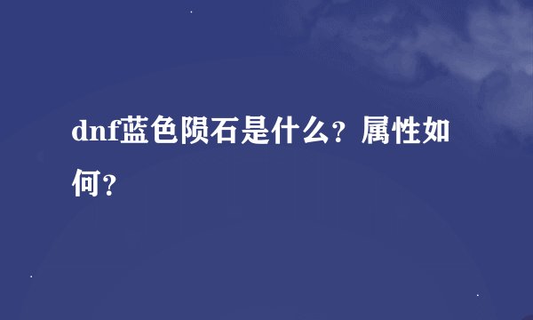 dnf蓝色陨石是什么？属性如何？