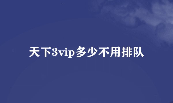 天下3vip多少不用排队