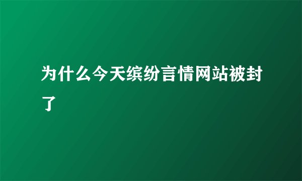 为什么今天缤纷言情网站被封了