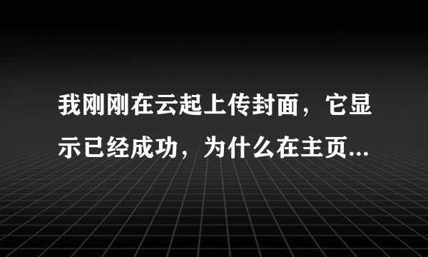 我刚刚在云起上传封面，它显示已经成功，为什么在主页上显示暂无封面