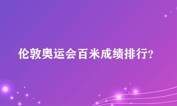 伦敦奥运会百米成绩排行？