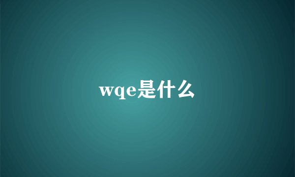 wqe是什么
