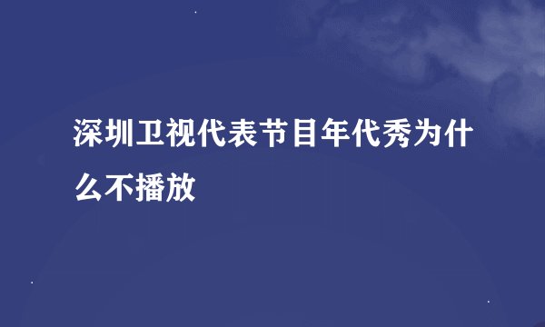 深圳卫视代表节目年代秀为什么不播放