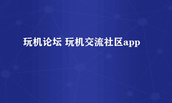 玩机论坛 玩机交流社区app
