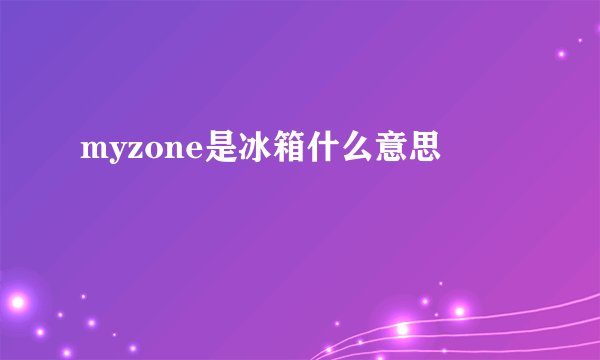 myzone是冰箱什么意思