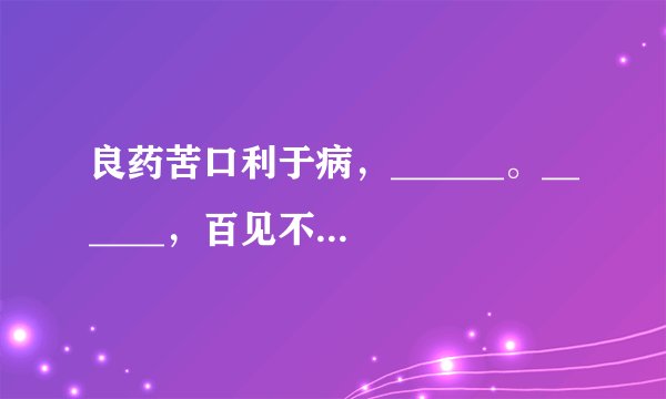 良药苦口利于病，______。______，百见不如一干。______，虚心的人学十当一。再写两句。