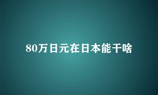 80万日元在日本能干啥