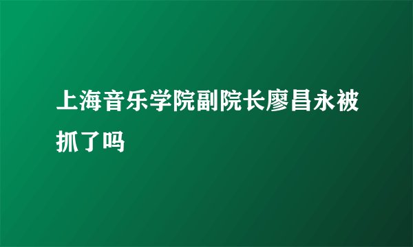 上海音乐学院副院长廖昌永被抓了吗