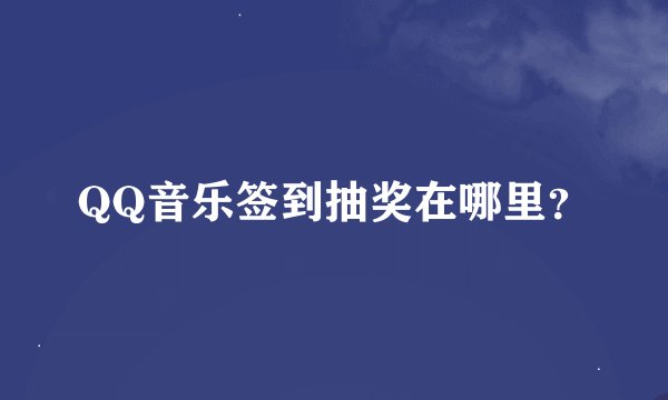 QQ音乐签到抽奖在哪里？