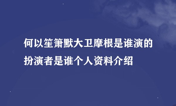何以笙箫默大卫摩根是谁演的扮演者是谁个人资料介绍