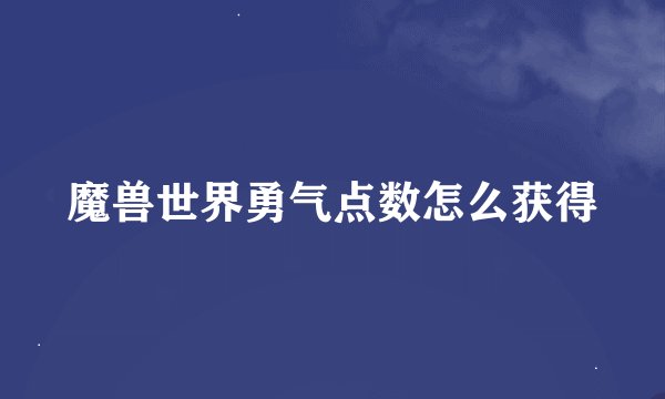 魔兽世界勇气点数怎么获得