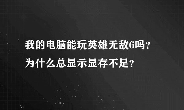 我的电脑能玩英雄无敌6吗？为什么总显示显存不足？