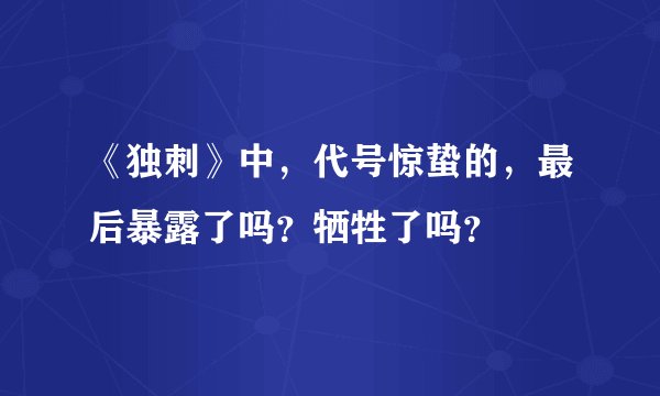 《独刺》中,代号惊蛰的,最后暴露了吗?牺牲了吗?