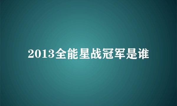 2013全能星战冠军是谁