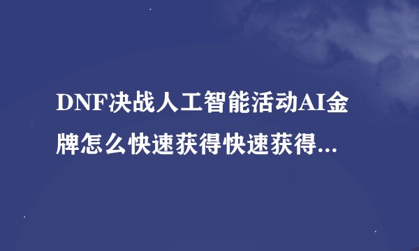 DNF决战人工智能活动AI金牌怎么快速获得快速获得AI金牌的办法