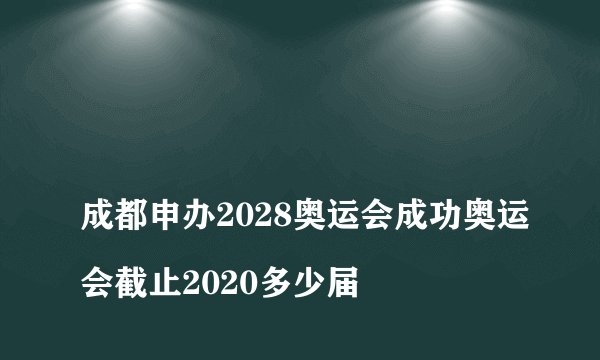 
成都申办2028奥运会成功奥运会截止2020多少届

