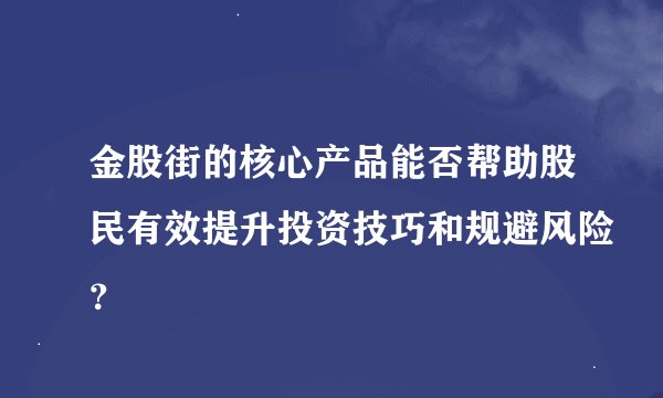 金股街的核心产品能否帮助股民有效提升投资技巧和规避风险？