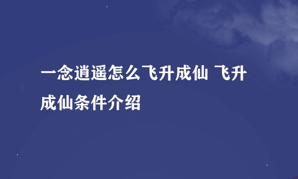 一念逍遥怎么飞升成仙 飞升成仙条件介绍