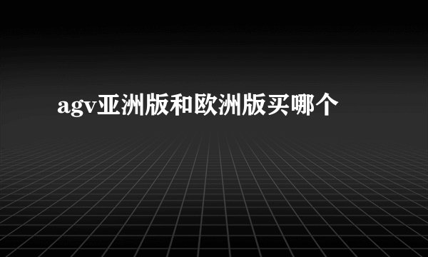 agv亚洲版和欧洲版买哪个