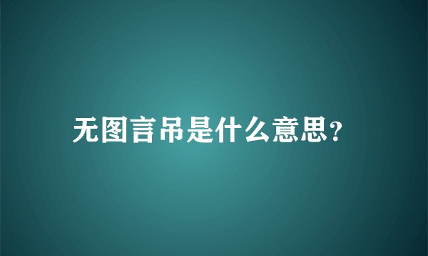 无图言吊是什么意思？